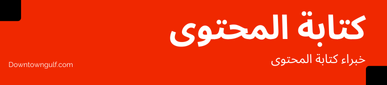 خبراء كتابة المحتوى داون تاون الخليج